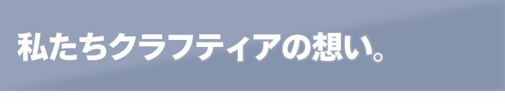 私たちクラフティアの想い。