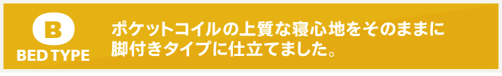 ポケットコイルの上質な寝心地をそのままに脚付きタイプに仕立てました。