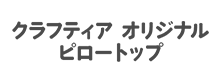 クラフティア オリジナル ピロートップ