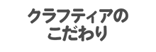 クラフティアのこだわり