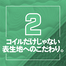 コイルだけじゃない表生地へのこだわり