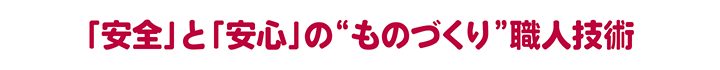 安心と安全のものづくり職人技術