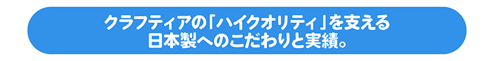 クラフティアのハイクオリティを支える日本製へのこだわりと実績