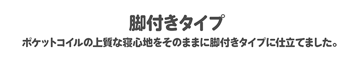 ポケットコイルの上質な寝心地をそのままに脚付きタイプに仕立てました。